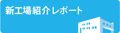 新工場紹介レポート